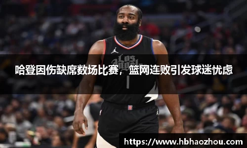 哈登因伤缺席数场比赛，篮网连败引发球迷忧虑