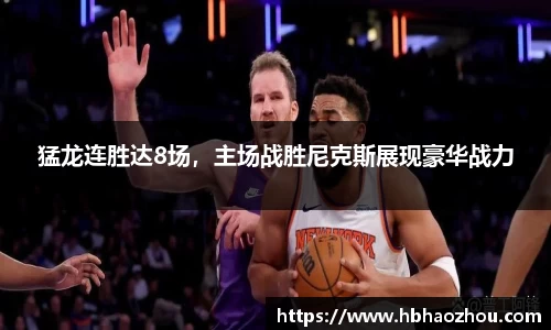 猛龙连胜达8场，主场战胜尼克斯展现豪华战力